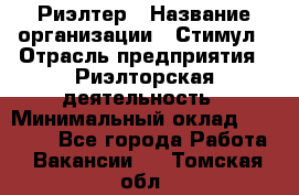 Риэлтер › Название организации ­ Стимул › Отрасль предприятия ­ Риэлторская деятельность › Минимальный оклад ­ 40 000 - Все города Работа » Вакансии   . Томская обл.